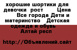 хорошие шортики для девочки  рост 134 › Цена ­ 5 - Все города Дети и материнство » Детская одежда и обувь   . Алтай респ.